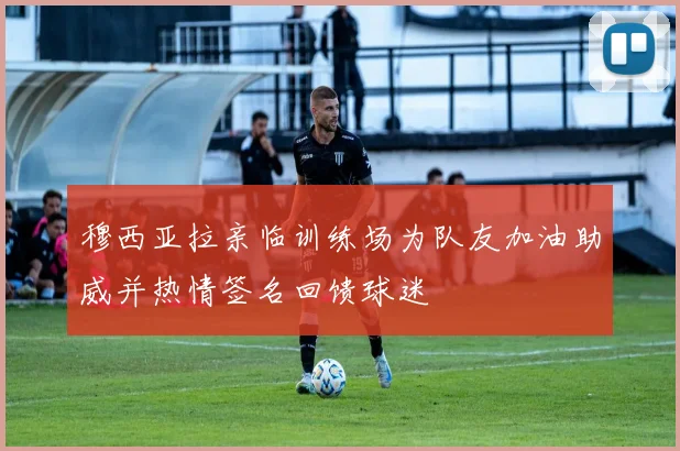 穆西亚拉亲临训练场为队友加油助威并热情签名回馈球迷