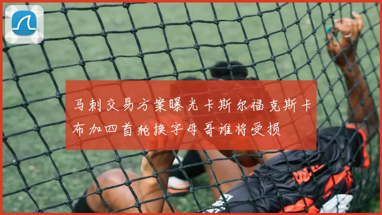 马刺交易方案曝光卡斯尔福克斯卡布加四首轮换字母哥谁将受损