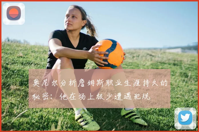 奥尼尔分析詹姆斯职业生涯持久的秘密：他在场上极少遭遇犯规
