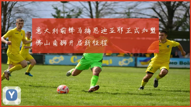 意大利前锋马梅恩迪亚耶正式加盟佛山南狮开启新征程
