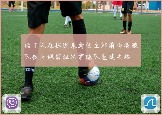 诺丁汉森林迎来新任主帅前海港狼队教头佩雷拉执掌球队重建之路