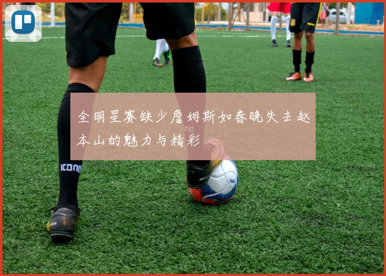 全明星赛缺少詹姆斯如春晚失去赵本山的魅力与精彩