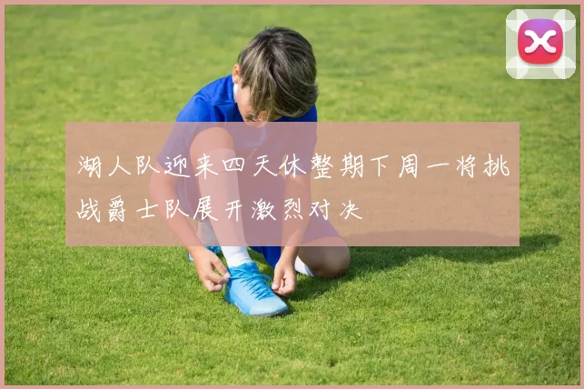 湖人队迎来四天休整期下周一将挑战爵士队展开激烈对决