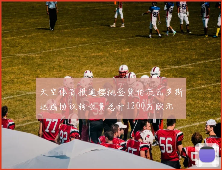 天空体育报道樱桃签费伦茨瓦罗斯达成协议转会费总计1200万欧元