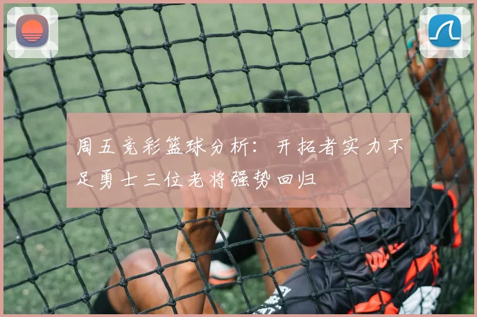 周五竞彩篮球分析：开拓者实力不足勇士三位老将强势回归