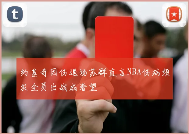 约基奇因伤退场苏群直言NBA伤病频发全员出战成奢望