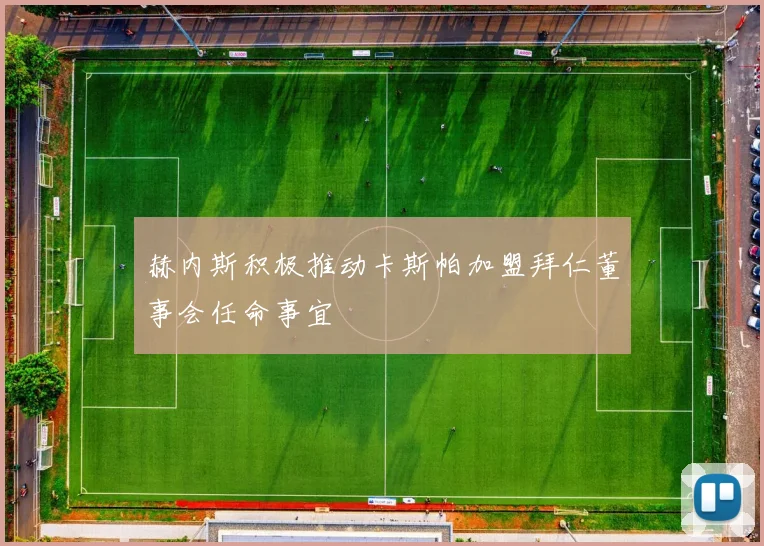 赫内斯积极推动卡斯帕加盟拜仁董事会任命事宜