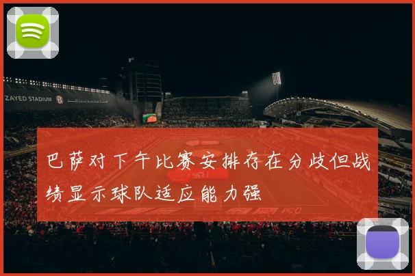 巴萨对下午比赛安排存在分歧但战绩显示球队适应能力强