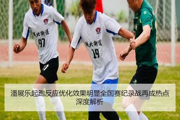 潘展乐起跑反应优化效果明显全国赛纪录战再成热点深度解析 - dafabet